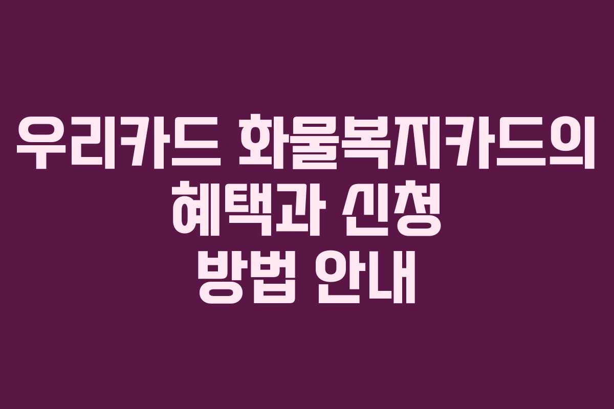 우리카드 화물복지카드의 혜택과 신청 방법 안내