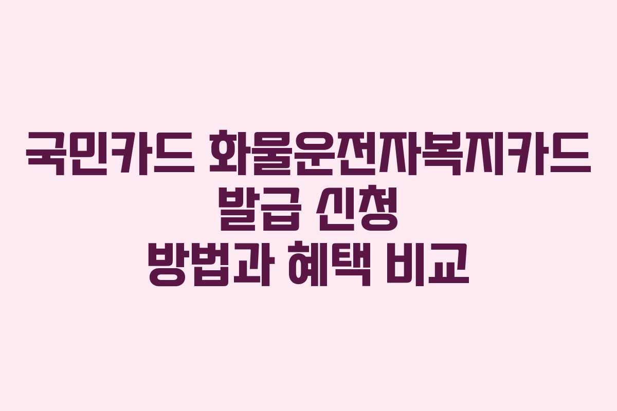 국민카드 화물운전자복지카드 발급 신청 방법과 혜택 비교