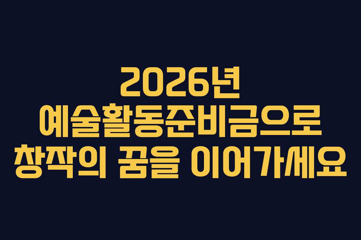 2026년 예술활동준비금으로 창작의 꿈을 이어가세요