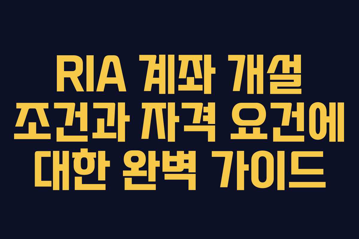 RIA 계좌 개설 조건과 자격 요건에 대한 완벽 가이드