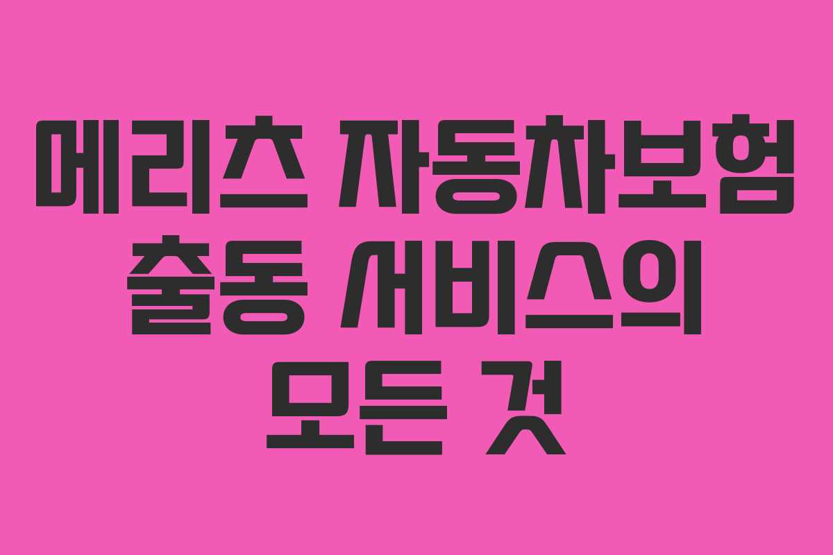 메리츠 자동차보험 출동 서비스의 모든 것