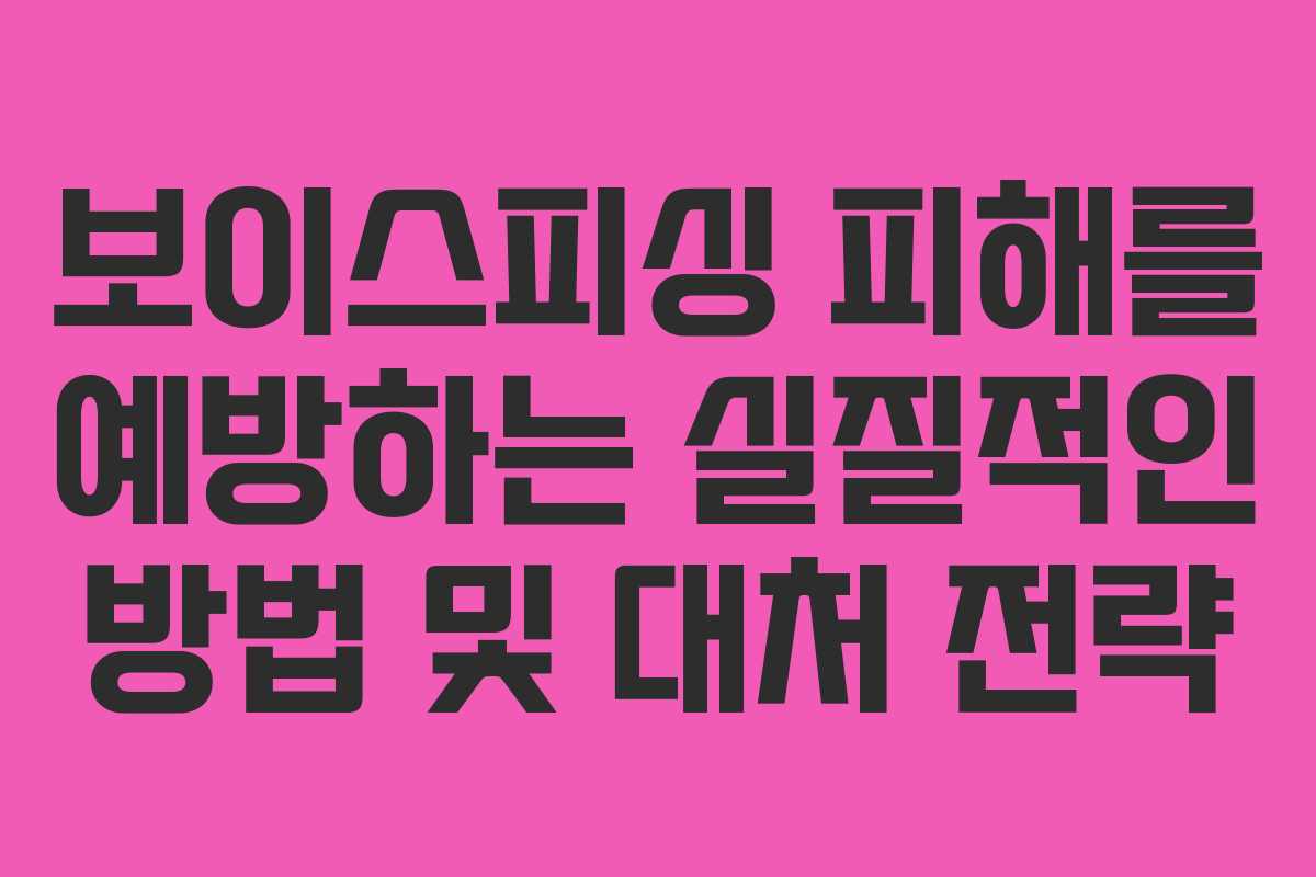 보이스피싱 피해를 예방하는 실질적인 방법 및 대처 전략