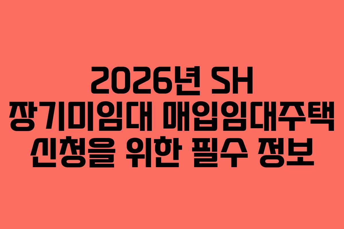 2026년 SH 장기미임대 매입임대주택 신청을 위한 필수 정보