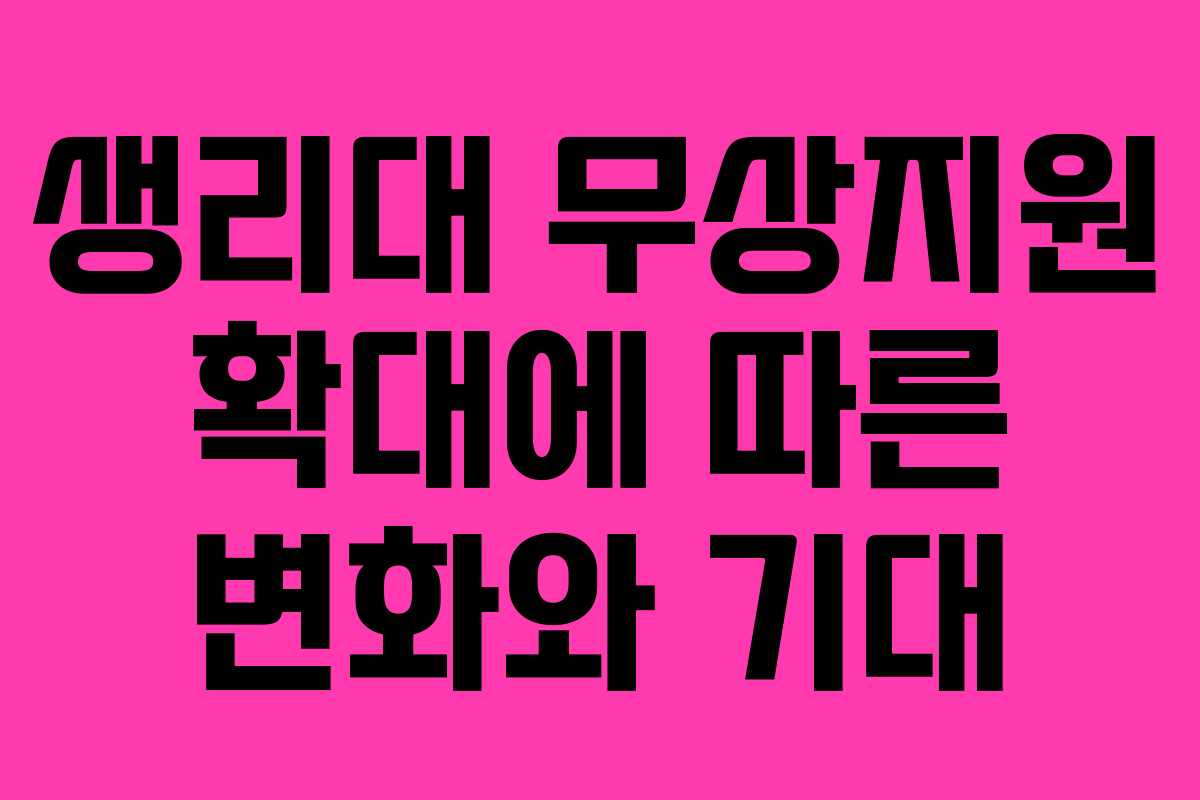 생리대 무상지원 확대에 따른 변화와 기대