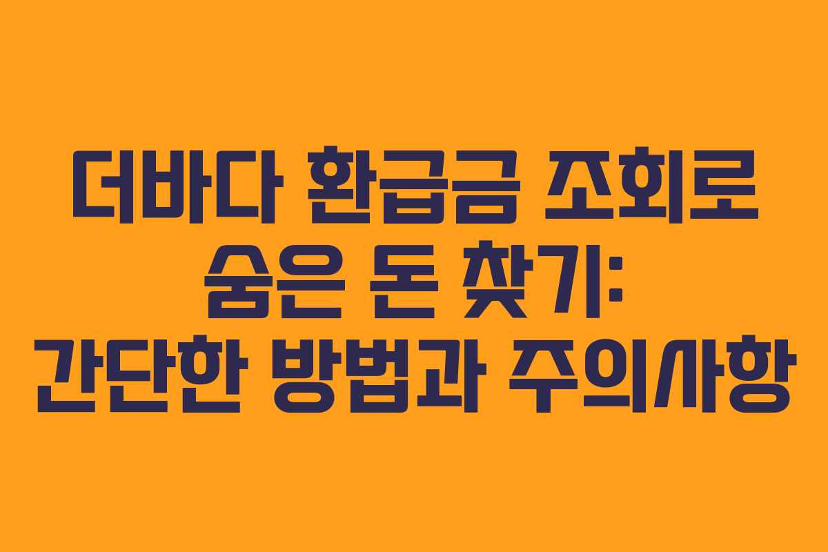 더바다 환급금 조회로 숨은 돈 찾기: 간단한 방법과 주의사항