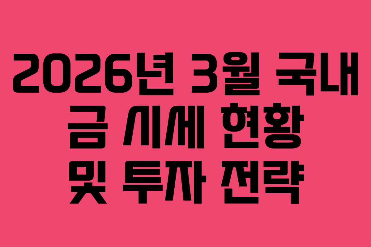 2026년 3월 국내 금 시세 현황 및 투자 전략