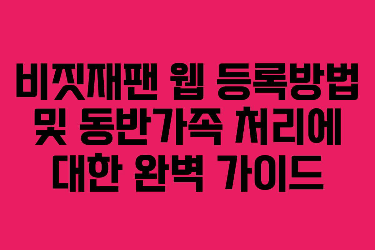 비짓재팬 웹 등록방법 및 동반가족 처리에 대한 완벽 가이드