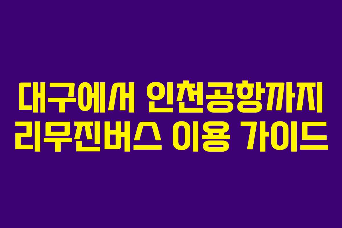 대구에서 인천공항까지 리무진버스 이용 가이드