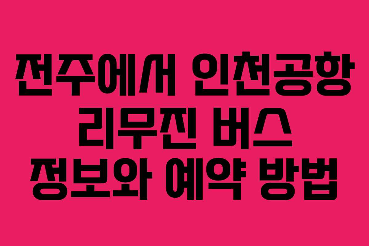 전주에서 인천공항 리무진 버스 정보와 예약 방법