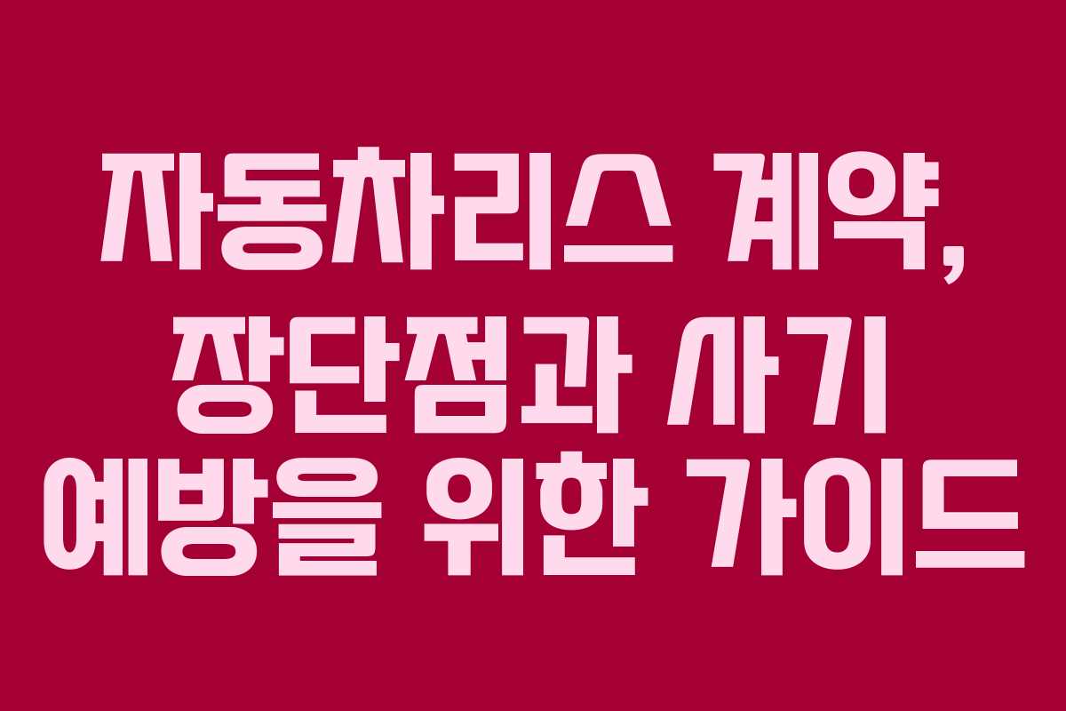 자동차리스 계약, 장단점과 사기 예방을 위한 가이드