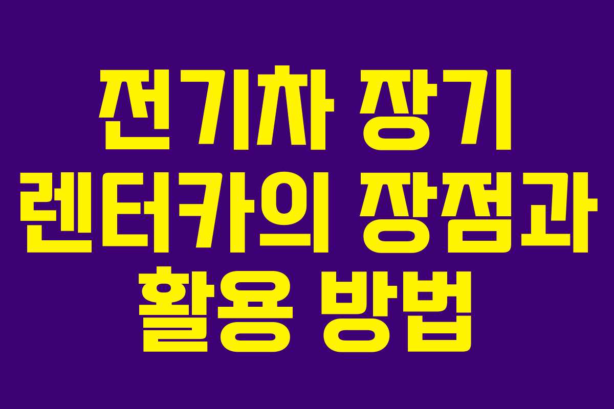 전기차 장기 렌터카의 장점과 활용 방법