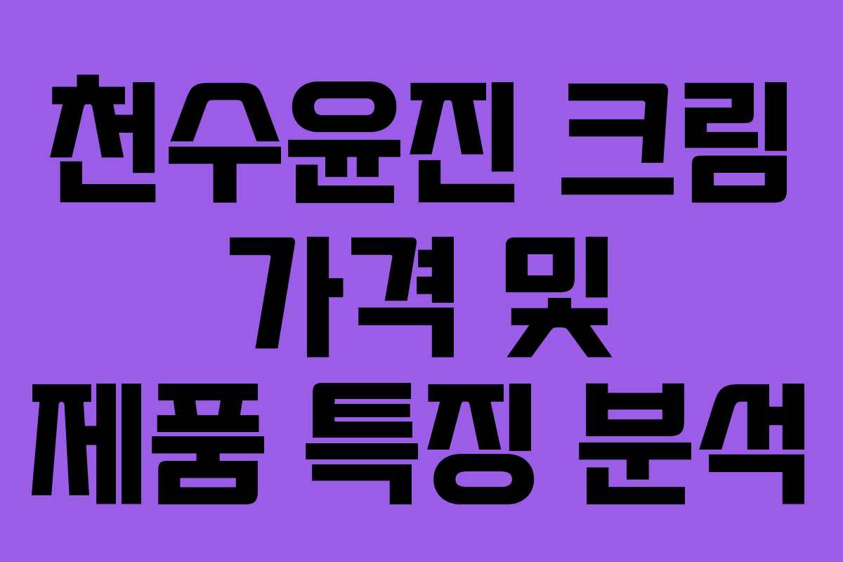 천수윤진 크림 가격 및 제품 특징 분석