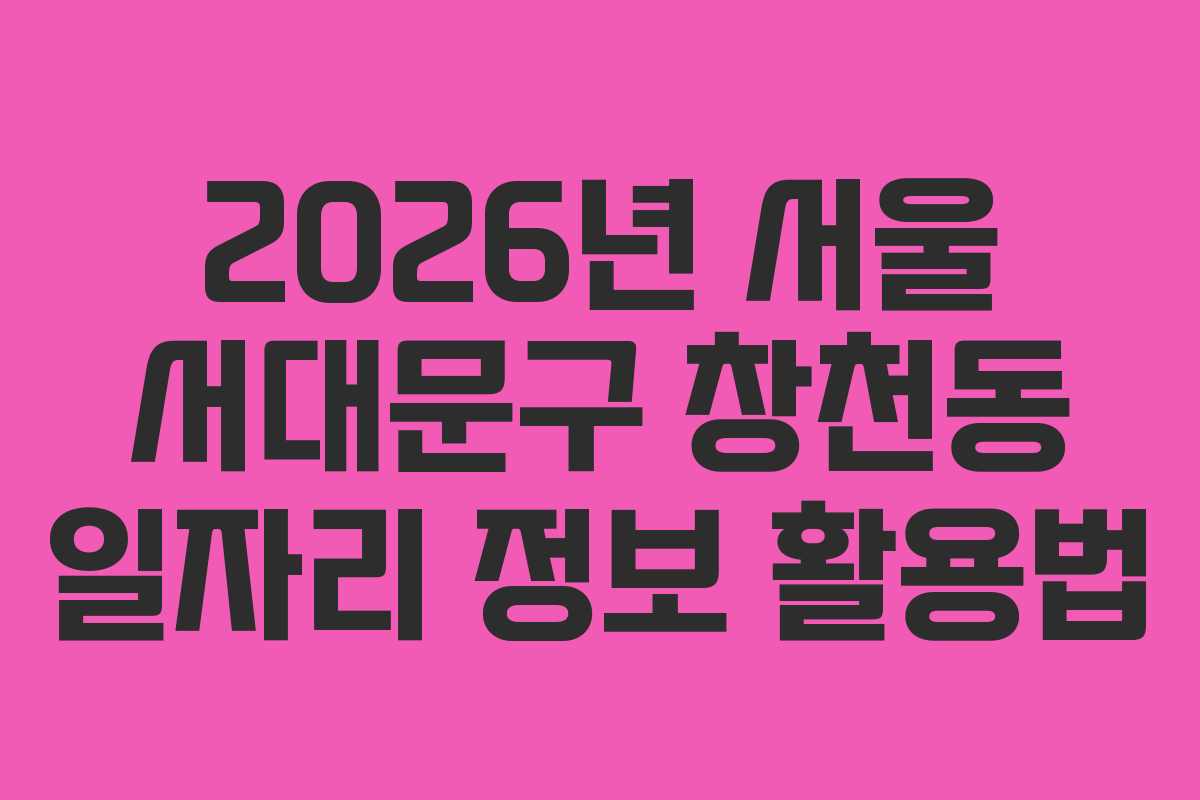 2026년 서울 서대문구 창천동 일자리 정보 활용법