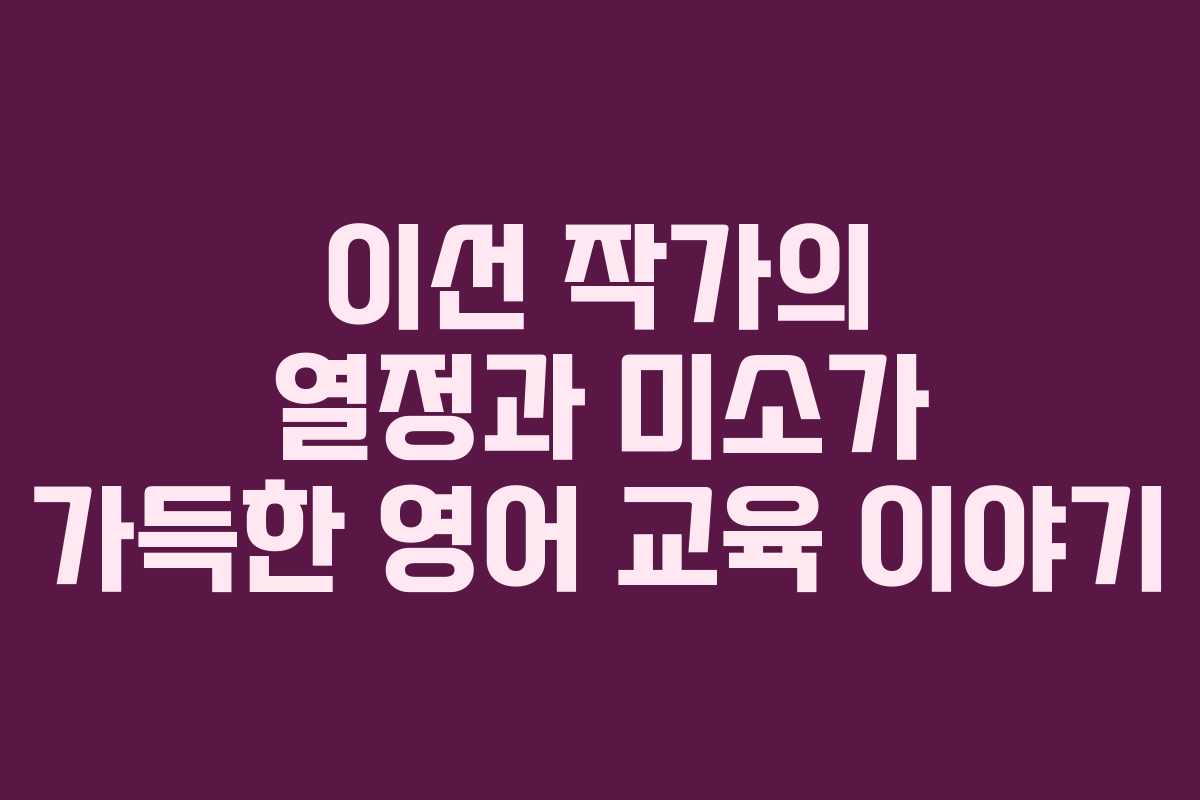 이선 작가의 열정과 미소가 가득한 영어 교육 이야기