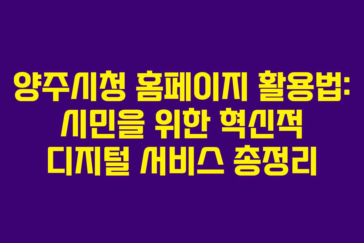 양주시청 홈페이지 활용법: 시민을 위한 혁신적 디지털 서비스 총정리
