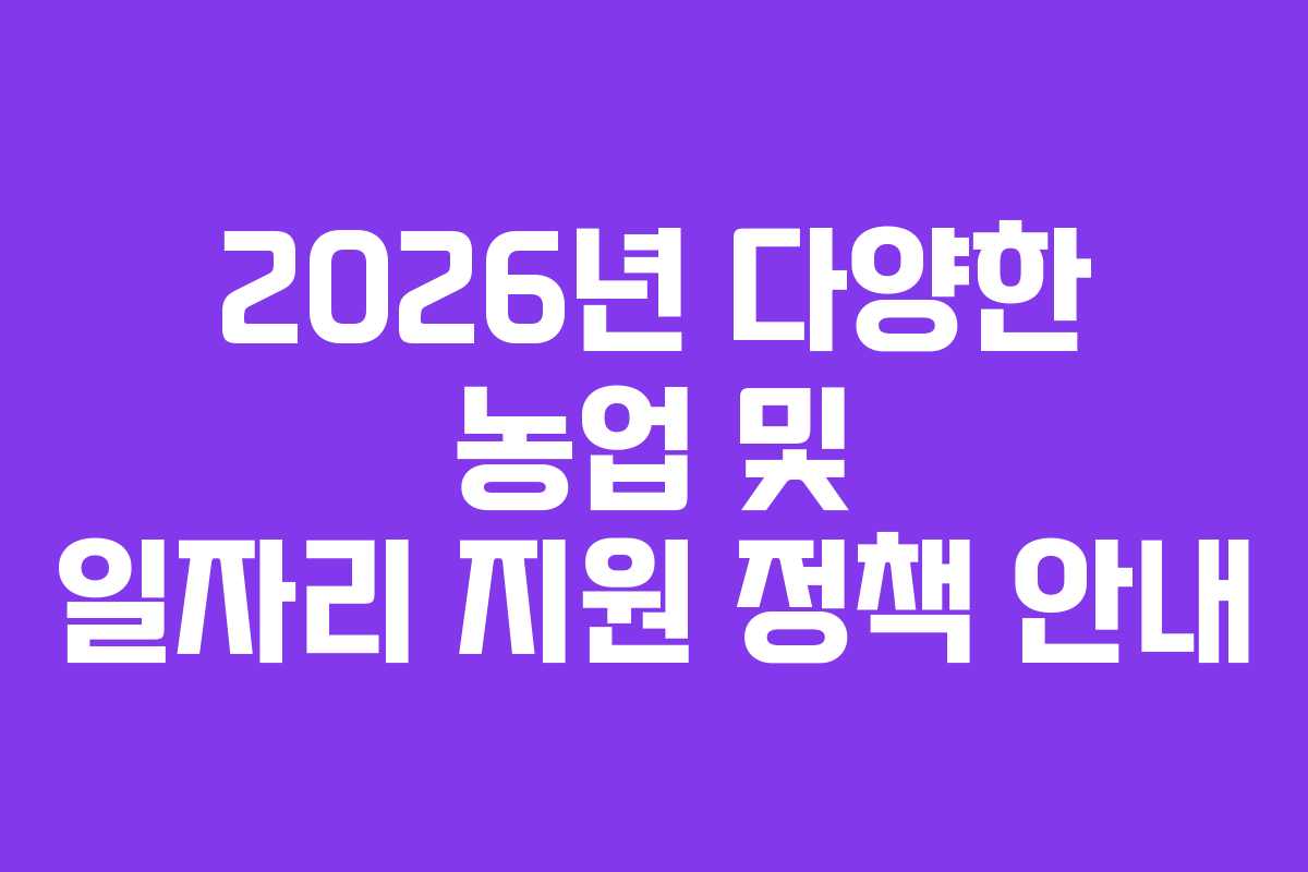 2026년 다양한 농업 및 일자리 지원 정책 안내