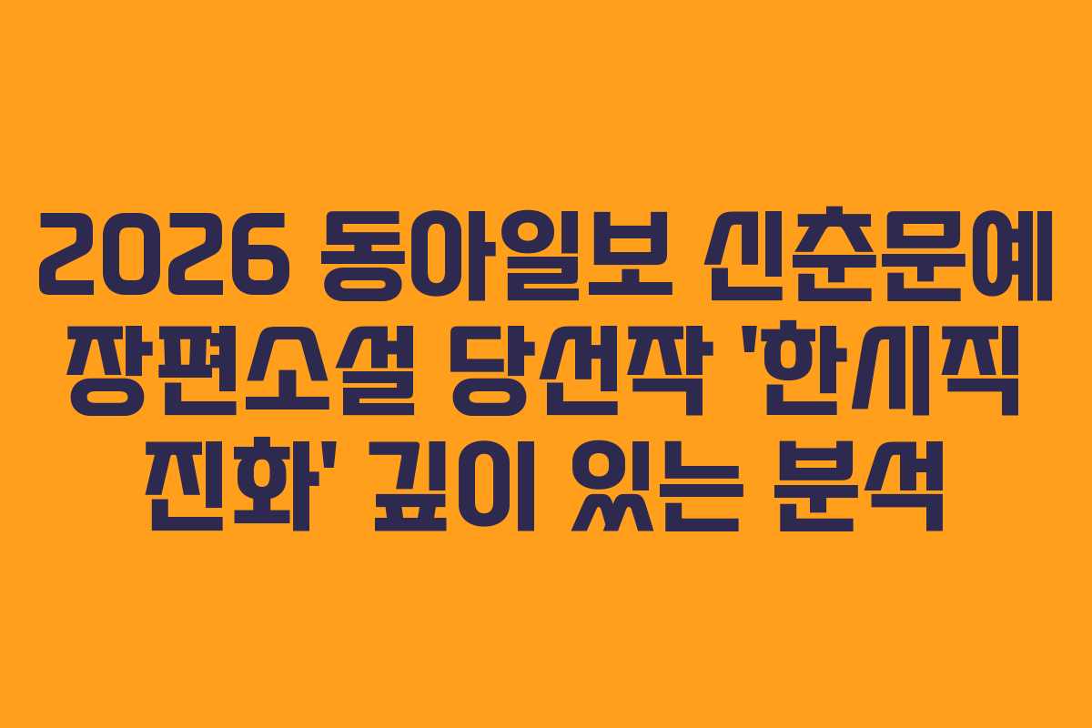 2026 동아일보 신춘문예 장편소설 당선작 ‘한시직 진화’ 깊이 있는 분석