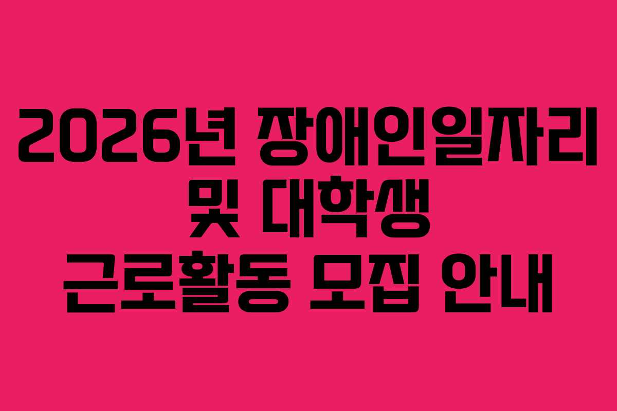 2026년 장애인일자리 및 대학생 근로활동 모집 안내