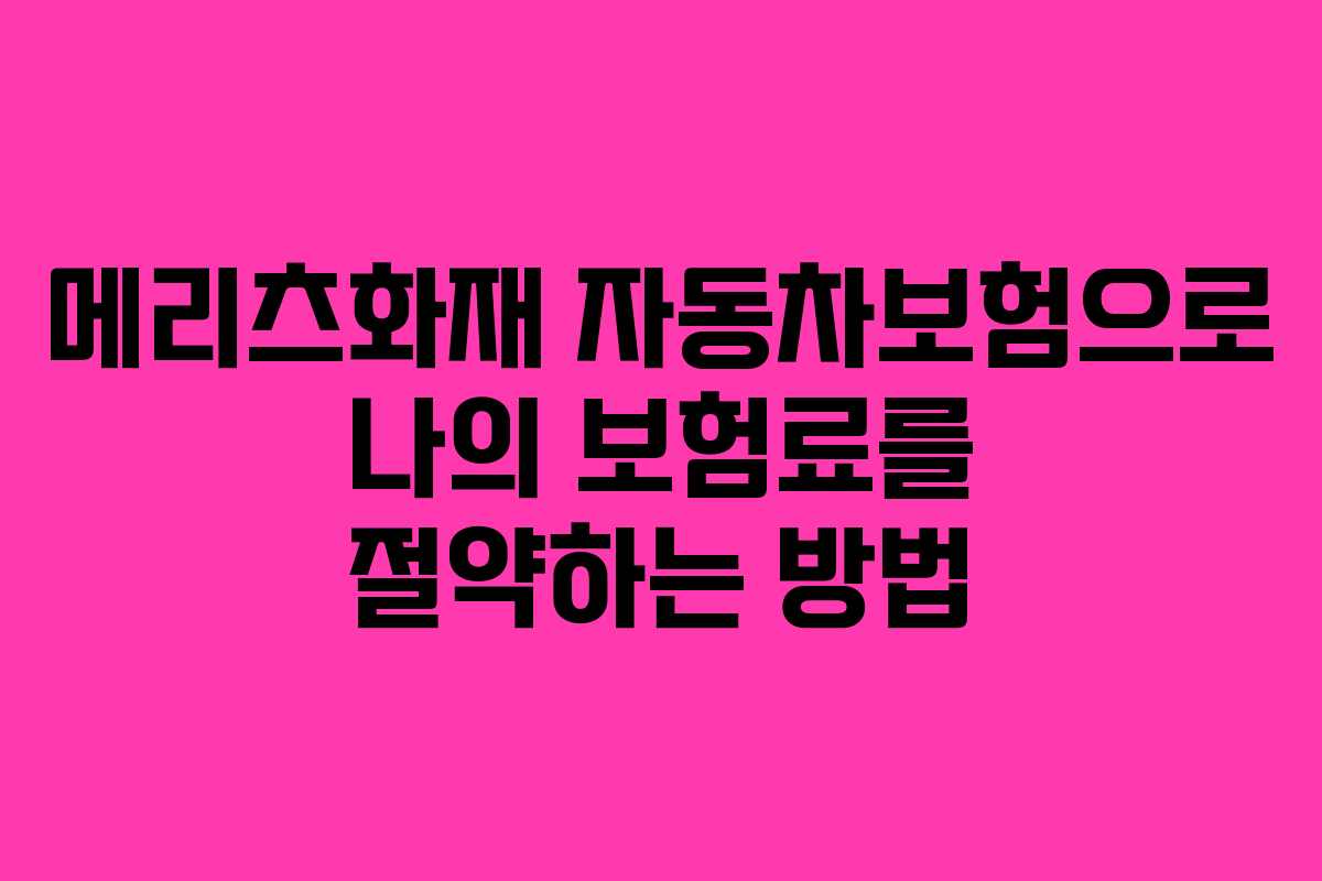 메리츠화재 자동차보험으로 나의 보험료를 절약하는 방법