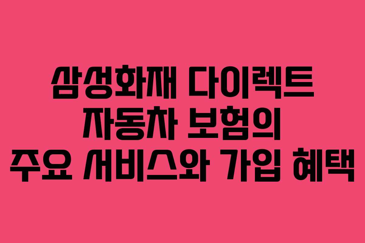 삼성화재 다이렉트 자동차 보험의 주요 서비스와 가입 혜택