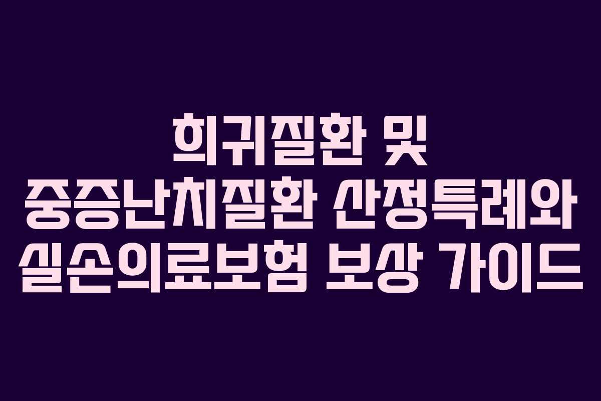희귀질환 및 중증난치질환 산정특례와 실손의료보험 보상 가이드