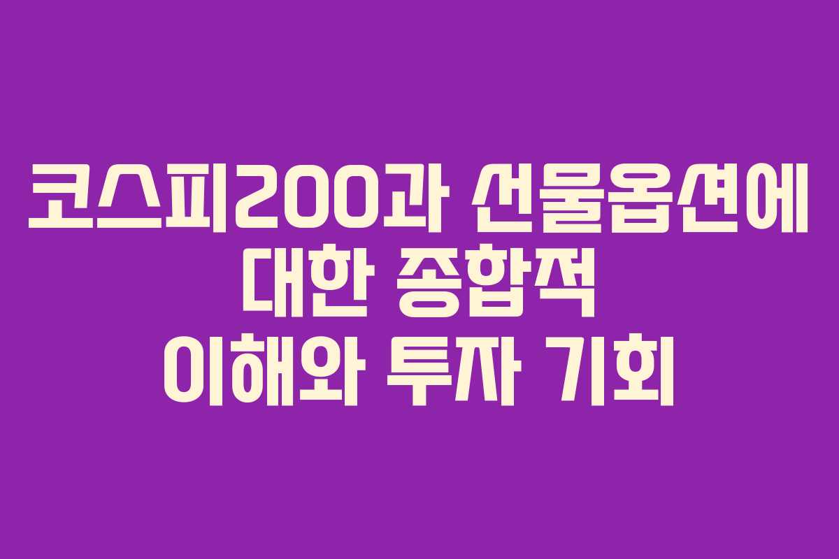 코스피200과 선물옵션에 대한 종합적 이해와 투자 기회