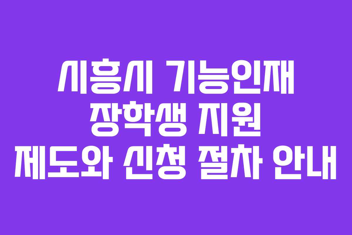 시흥시 기능인재 장학생 지원 제도와 신청 절차 안내