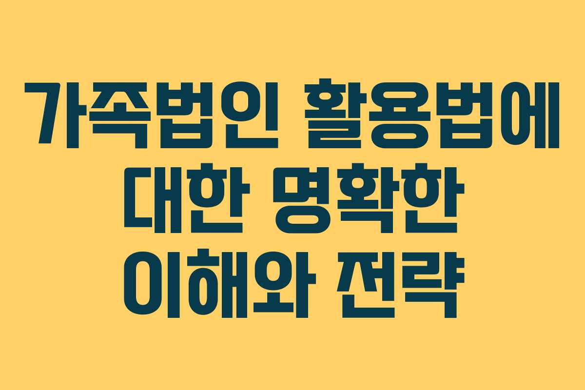 가족법인 활용법에 대한 명확한 이해와 전략