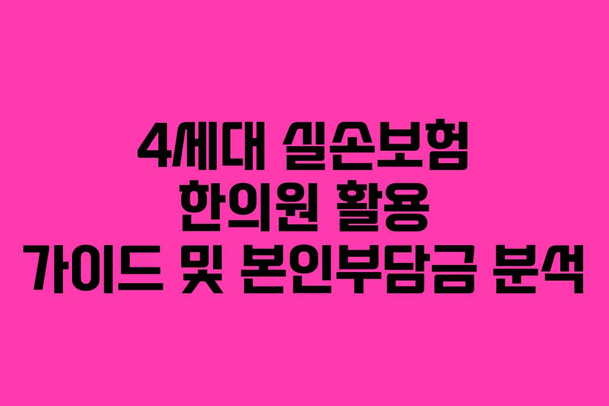 4세대 실손보험 한의원 활용 가이드 및 본인부담금 분석