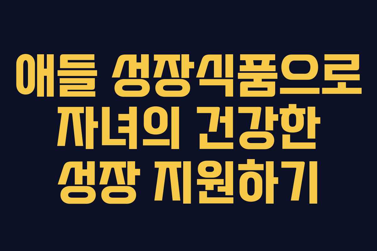 애들 성장식품으로 자녀의 건강한 성장 지원하기