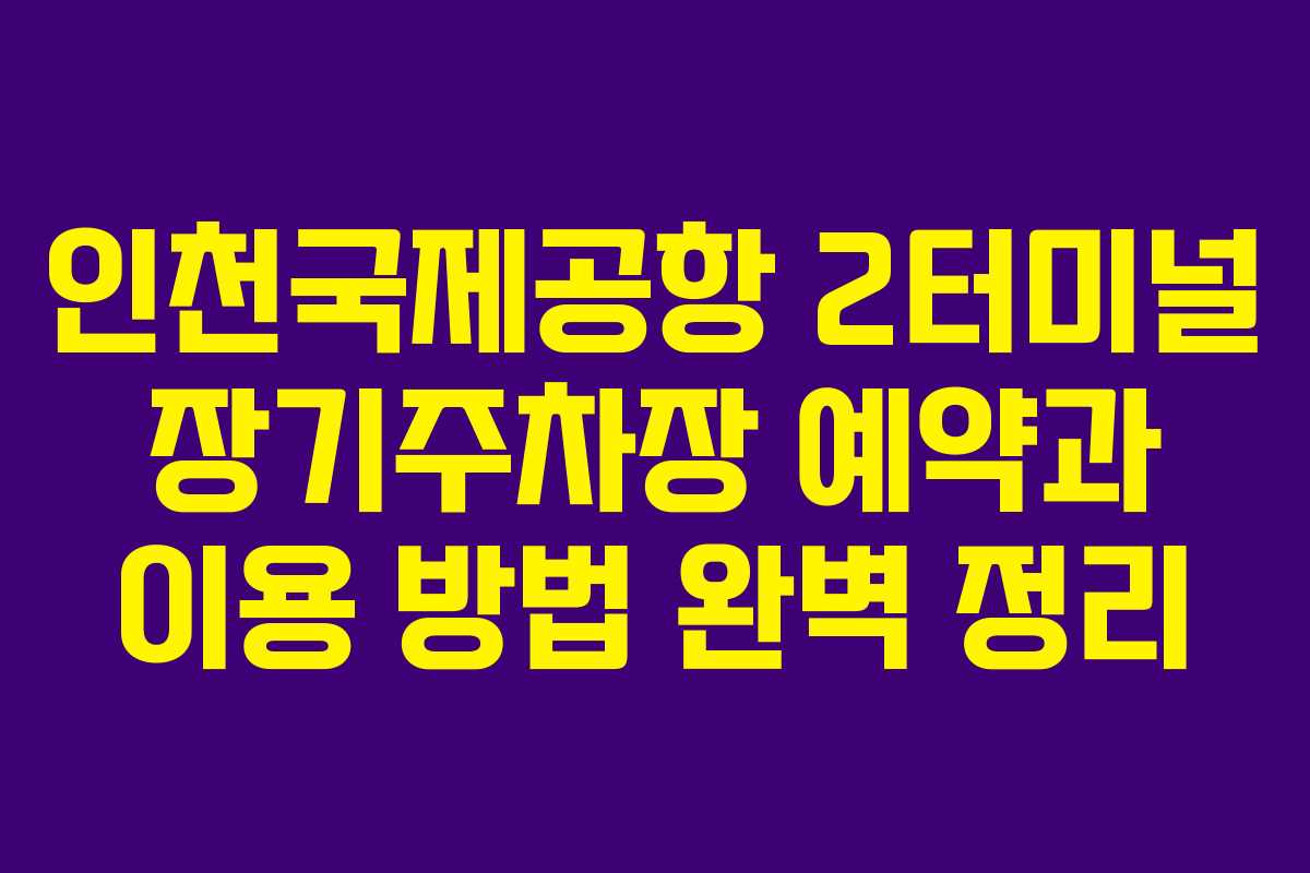 인천국제공항 2터미널 장기주차장 예약과 이용 방법 완벽 정리