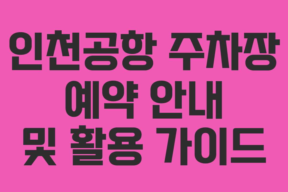 인천공항 주차장 예약 안내 및 활용 가이드