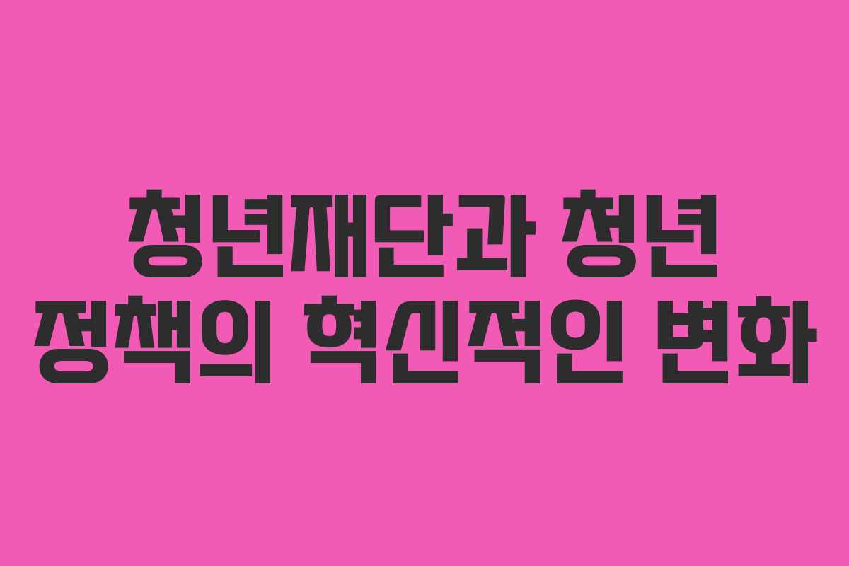 청년재단과 청년 정책의 혁신적인 변화