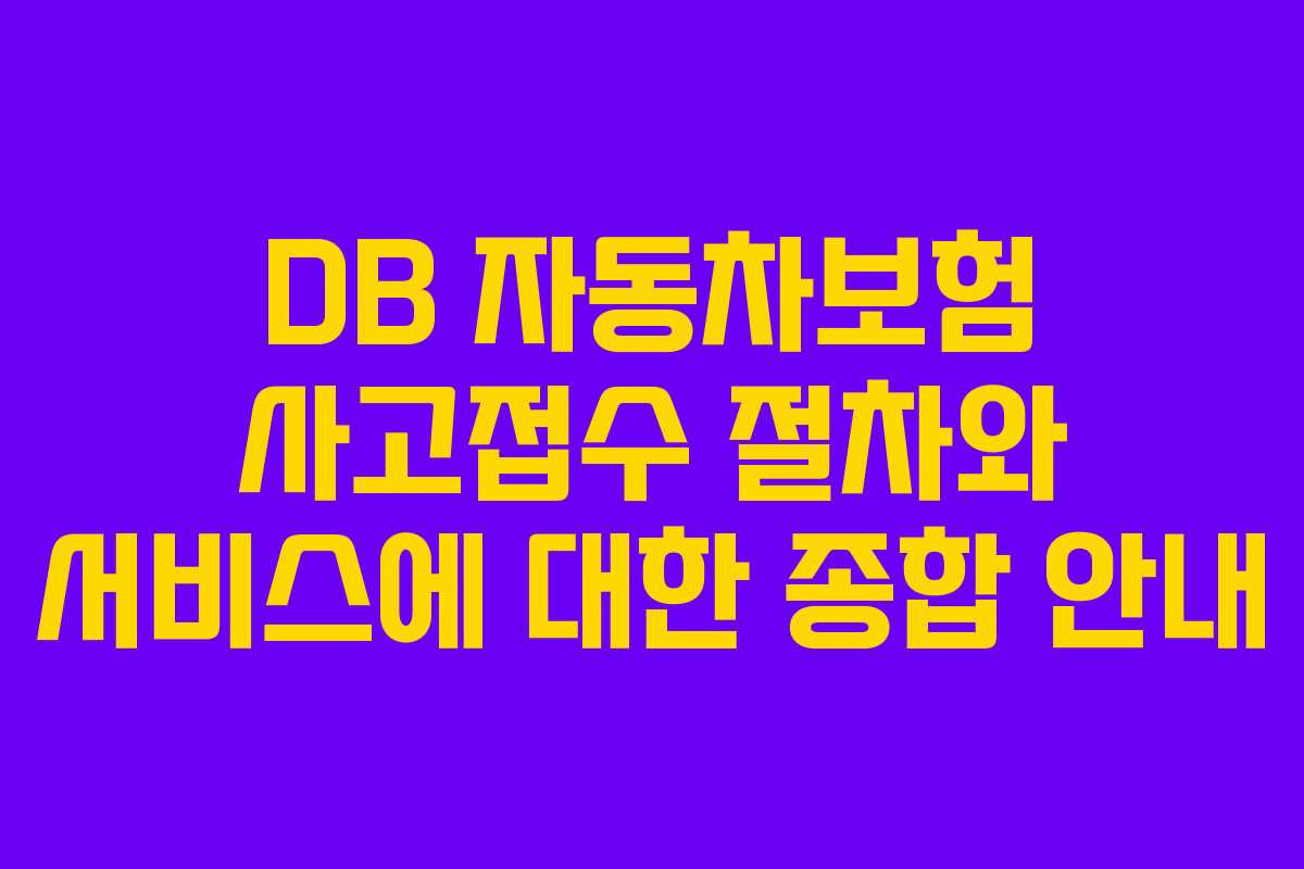 DB 자동차보험 사고접수 절차와 서비스에 대한 종합 안내