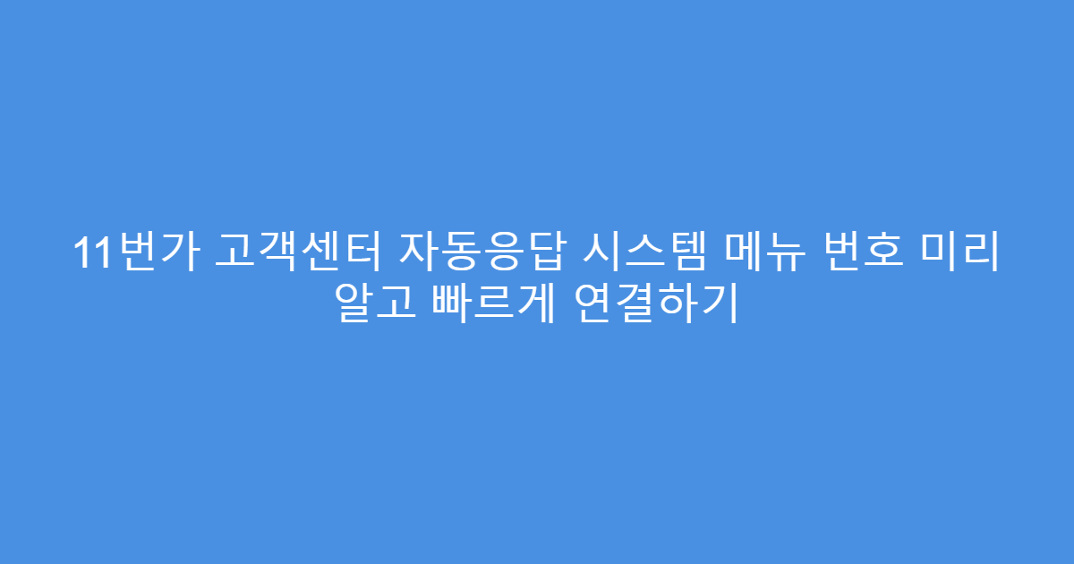 11번가 고객센터 자동응답 시스템 메뉴 번호 미리 알고 빠르게 연결하기