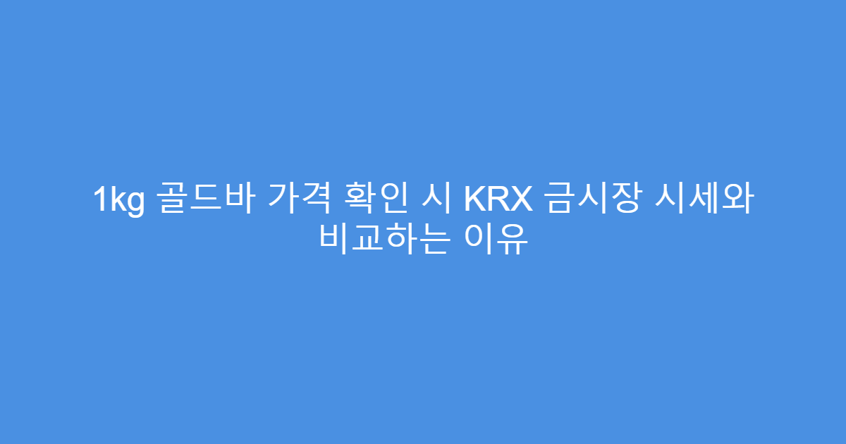 1kg 골드바 가격 확인 시 KRX 금시장 시세와 비교하는 이유
