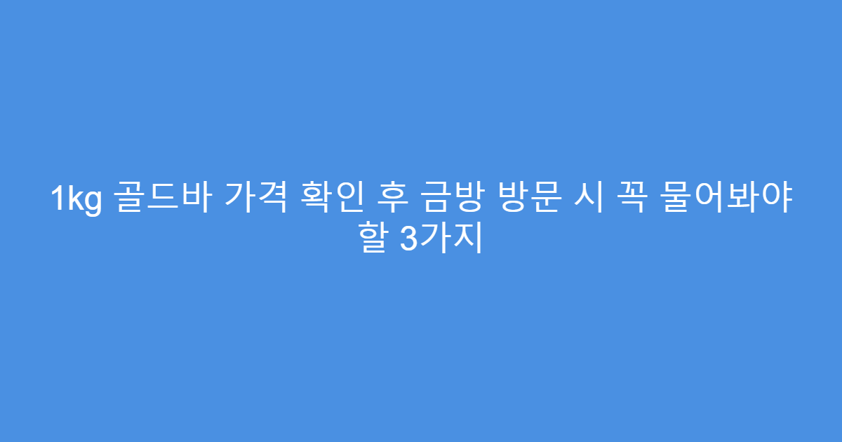 1kg 골드바 가격 확인 후 금방 방문 시 꼭 물어봐야 할 3가지