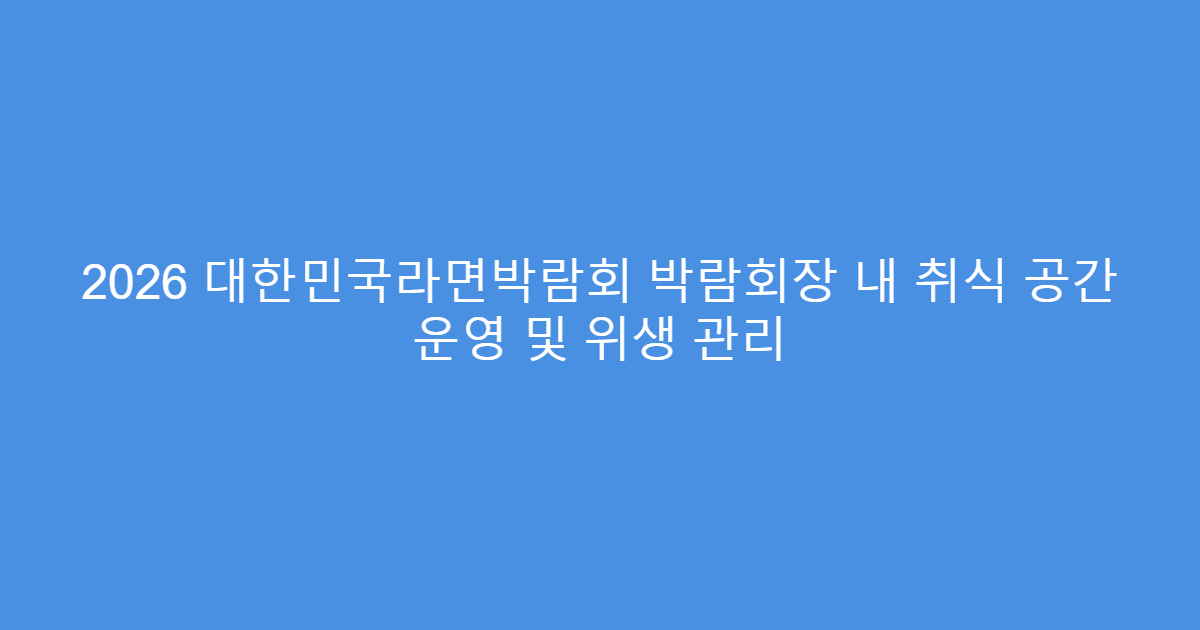 2026 대한민국라면박람회 박람회장 내 취식 공간 운영 및 위생 관리
