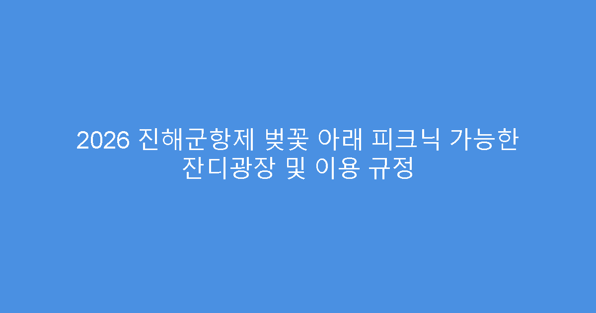 2026 진해군항제 벚꽃 아래 피크닉 가능한 잔디광장 및 이용 규정
