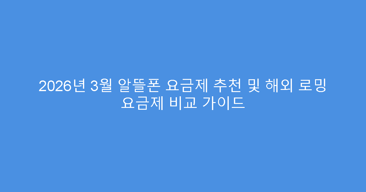2026년 3월 알뜰폰 요금제 추천 및 해외 로밍 요금제 비교 가이드