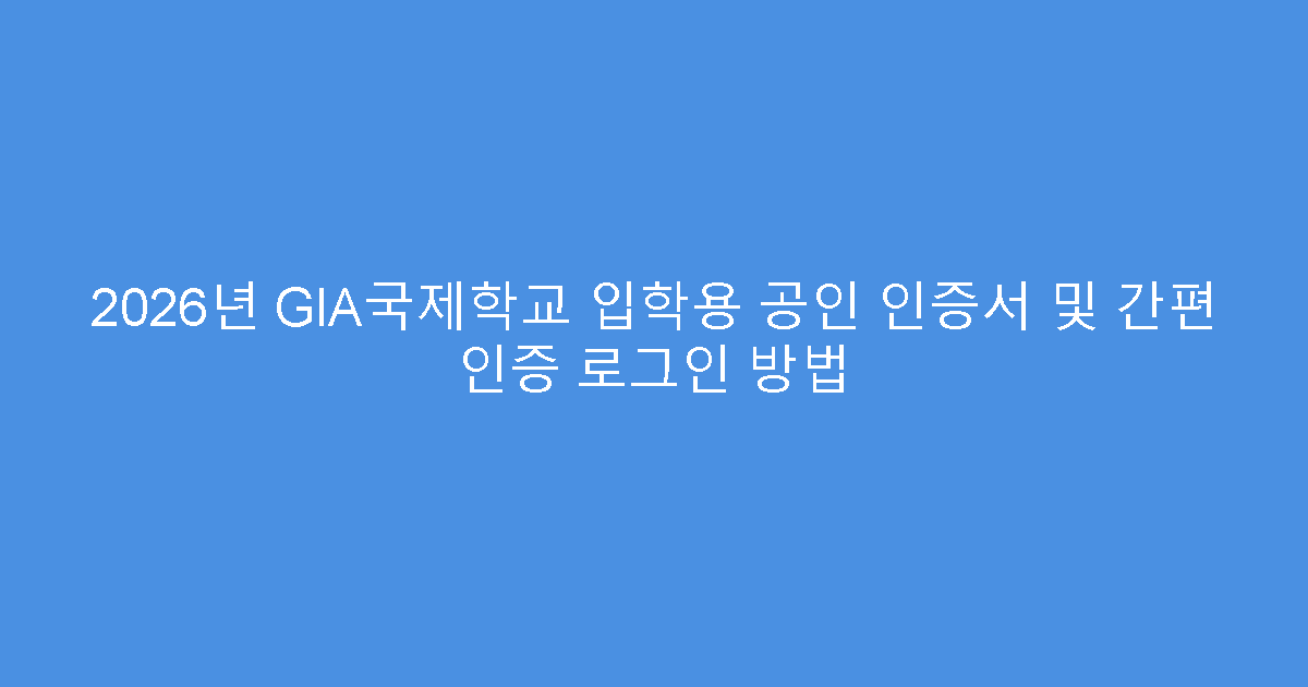 2026년 GIA국제학교 입학용 공인 인증서 및 간편 인증 로그인 방법