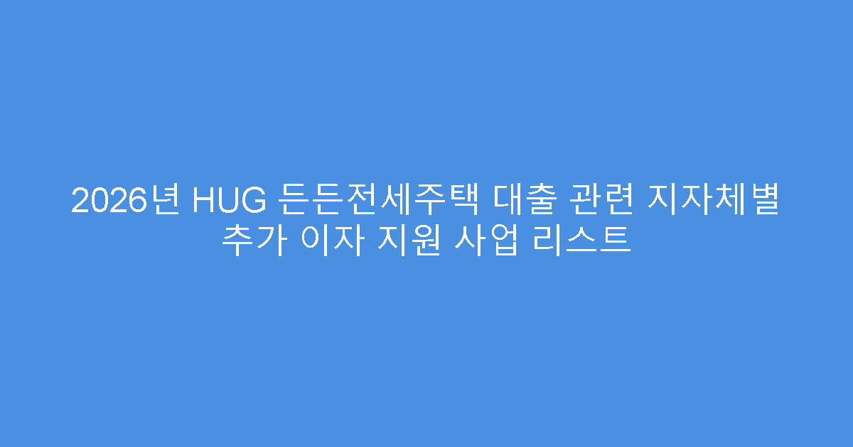 2026년 HUG 든든전세주택 대출 관련 지자체별 추가 이자 지원 사업 리스트