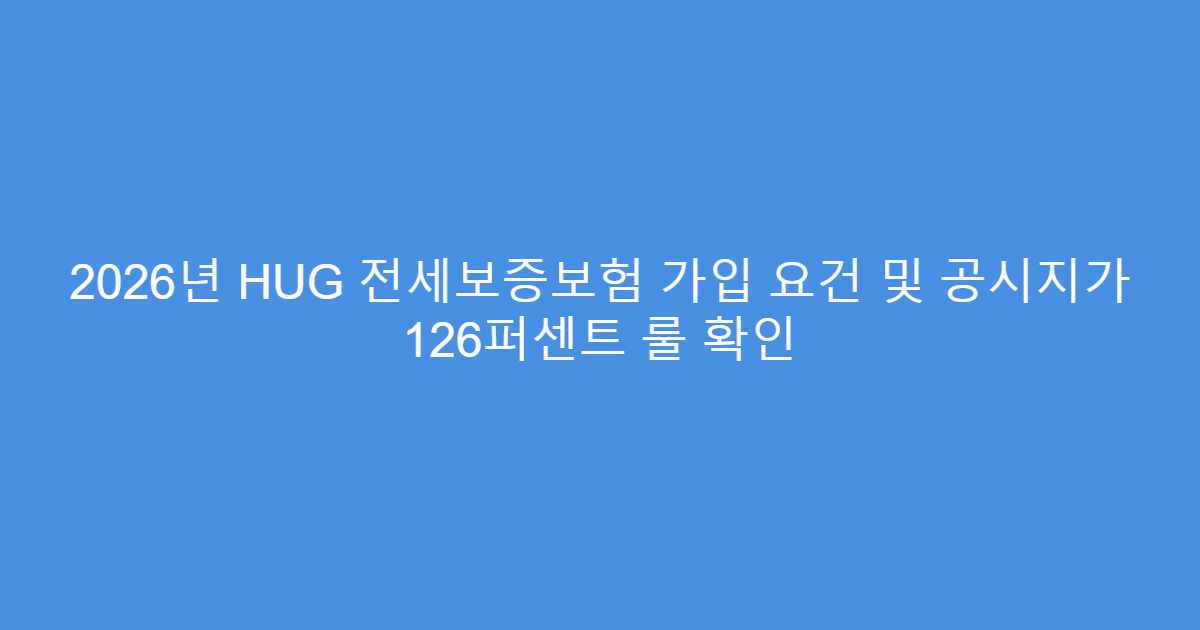 2026년 HUG 전세보증보험 가입 요건 및 공시지가 126퍼센트 룰 확인