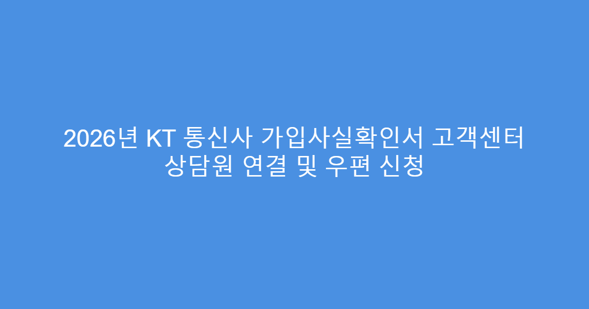 2026년 KT 통신사 가입사실확인서 고객센터 상담원 연결 및 우편 신청