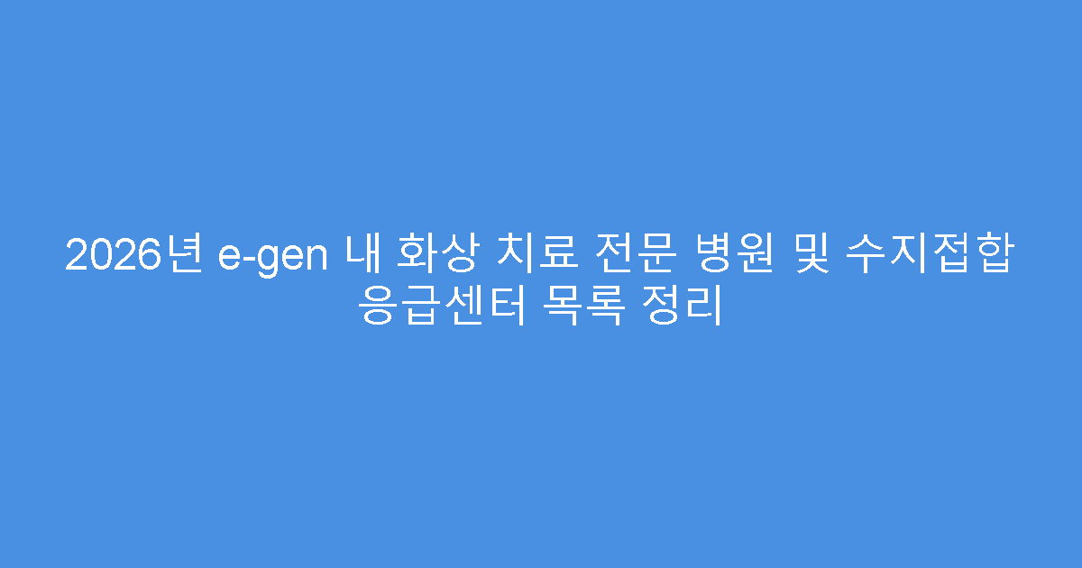 2026년 e-gen 내 화상 치료 전문 병원 및 수지접합 응급센터 목록 정리