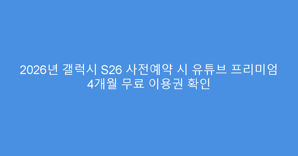 2026년 갤럭시 S26 사전예약 시 유튜브 프리미엄 4개월 무료 이용권 확인