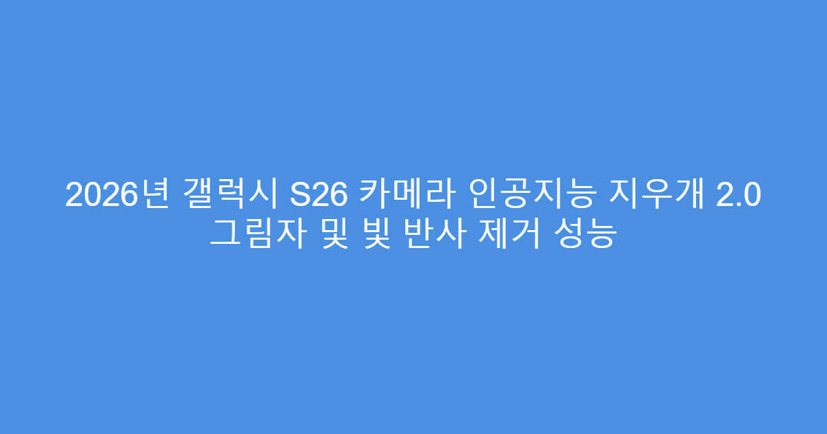 2026년 갤럭시 S26 카메라 인공지능 지우개 2.0 그림자 및 빛 반사 제거 성능