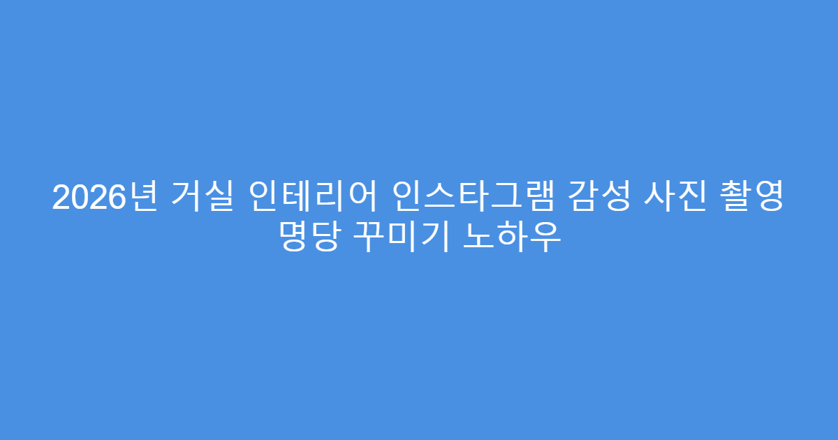 2026년 거실 인테리어 인스타그램 감성 사진 촬영 명당 꾸미기 노하우