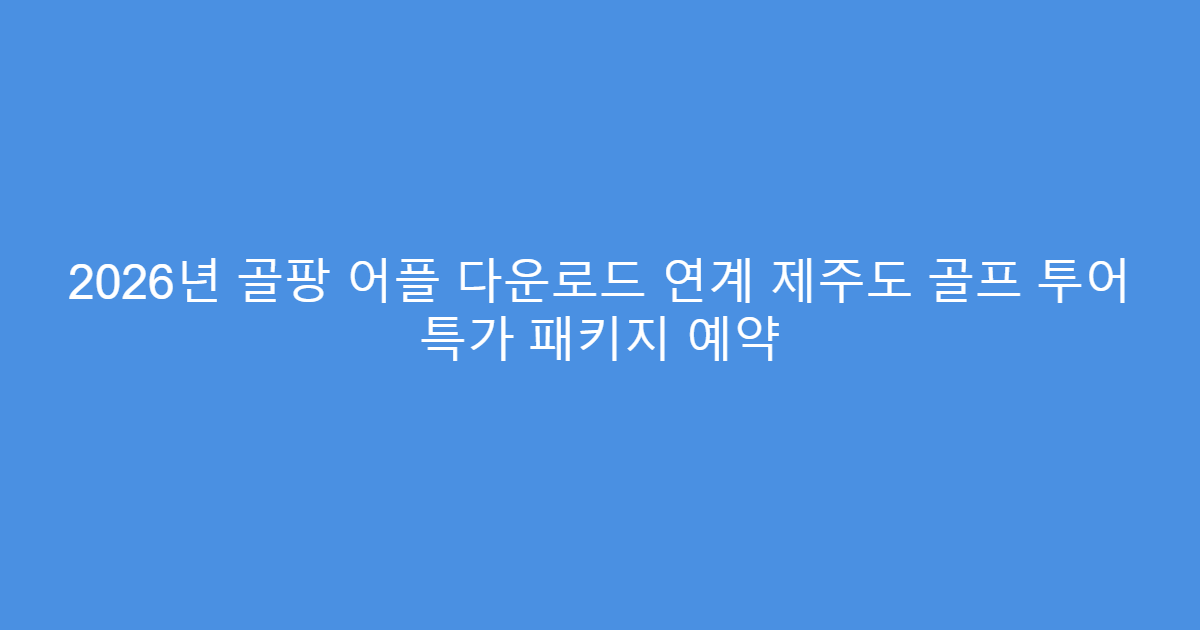 2026년 골팡 어플 다운로드 연계 제주도 골프 투어 특가 패키지 예약