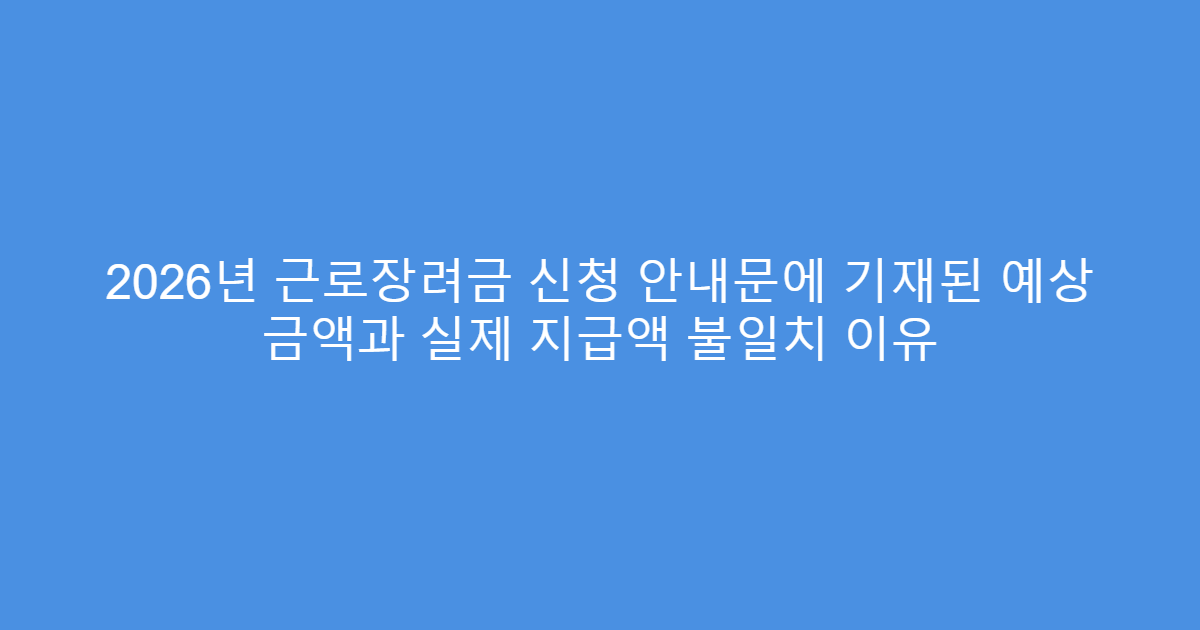 2026년 근로장려금 신청 안내문에 기재된 예상 금액과 실제 지급액 불일치 이유